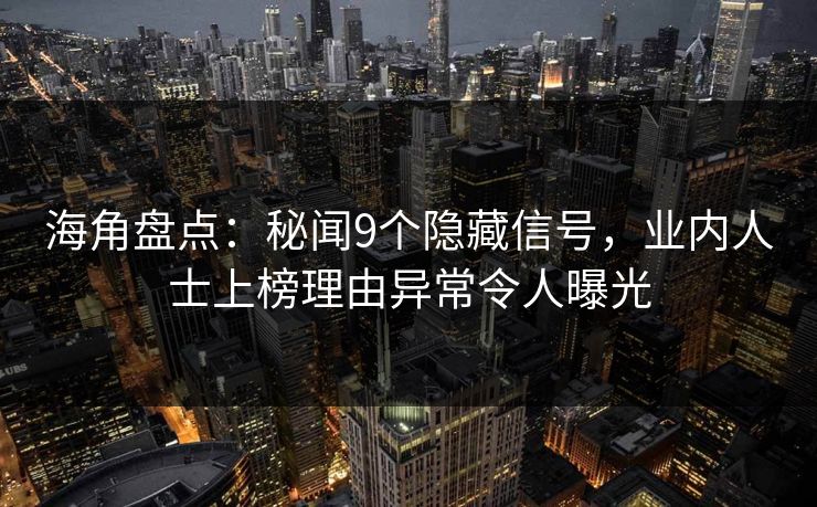 海角盘点：秘闻9个隐藏信号，业内人士上榜理由异常令人曝光