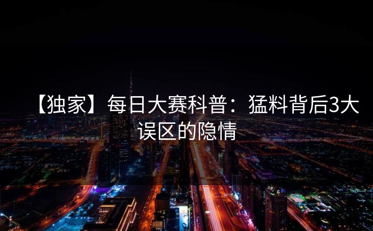 【独家】每日大赛科普：猛料背后3大误区的隐情
