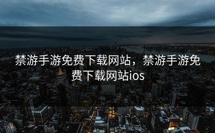 禁游手游免费下载网站，禁游手游免费下载网站ios