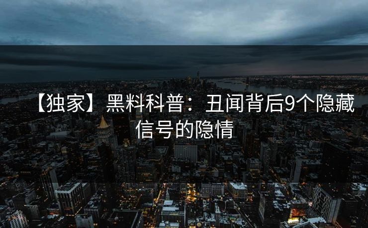 【独家】黑料科普：丑闻背后9个隐藏信号的隐情