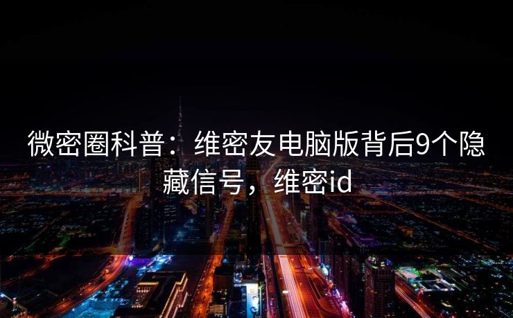 微密圈科普:维密友电脑版背后9个隐藏信号,维密id 微密圈科普:维密友电脑版背后9个隐藏信号,维密id